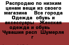 Распродаю по низким ценам вещи из своего магазина  - Все города Одежда, обувь и аксессуары » Женская одежда и обувь   . Чувашия респ.,Шумерля г.